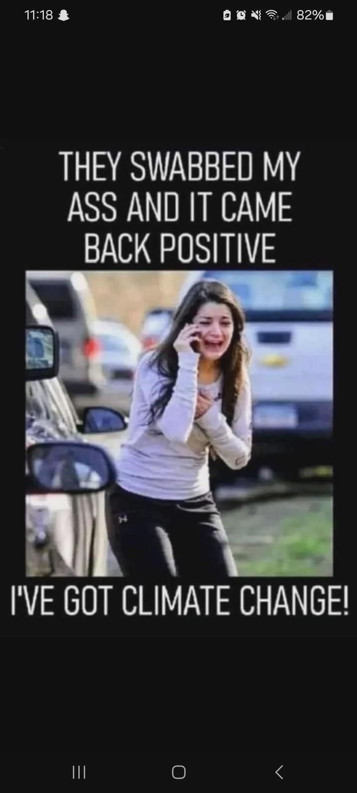 11:18 ill 82% THEY SWABBED MY ASS AND IT CAME BACK POSITIVE I'VE GOT CLIMATE CHANGE! ||| Г