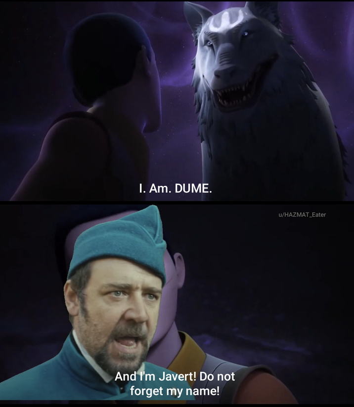 I. Am. DUME. And I'm Javert! Do not forget my name! u/HAZMAT_Eater
