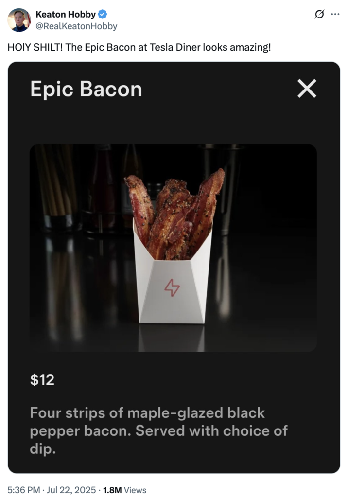 A "tweet":https://knowyourmeme.com/memes/sites/twitter-x celebrating the ""Epic Bacon":https://knowyourmeme.com/memes/epic-bacon" menu item at the "Tesla":https://knowyourmeme.com/memes/subcultures/tesla Diner.
