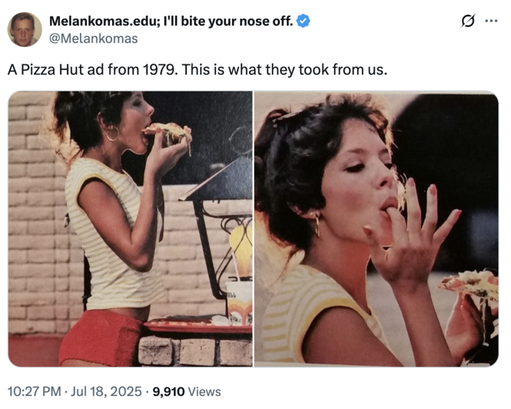 Melankomas.edu; I'll bite your nose off. @Melankomas A Pizza Hut ad from 1979. This is what they took from us. 10:27 PM Jul 18, 2025 - 9,910 Views ...