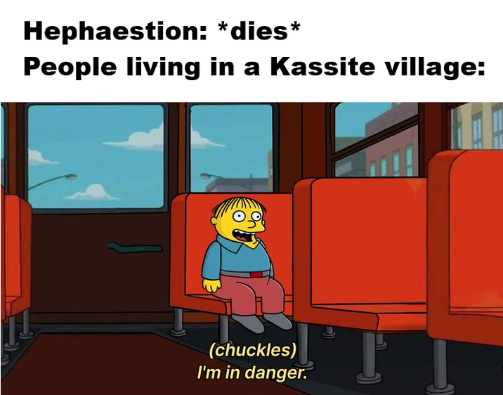 Hephaestion: *dies* People living in a Kassite village: (chuckles) I'm in danger.