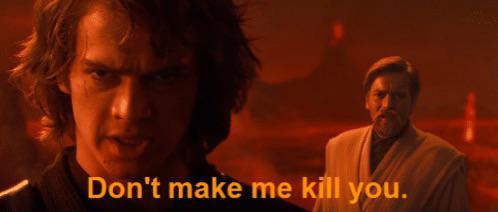 Don't make me kill you.