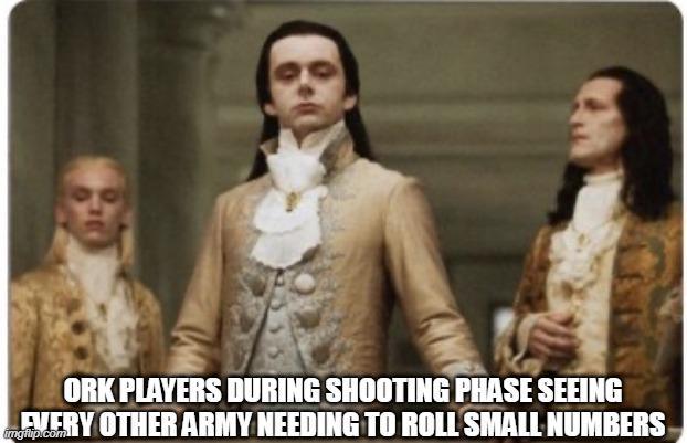 ORK PLAYERS DURING SHOOTING PHASE SEEING EVERY OTHER ARMY NEEDING TO ROLL SMALL NUMBERS imgflip.com