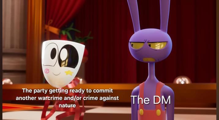 The party getting ready to commit another warcrime and/or crime against nature The DM