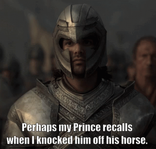 Perhaps my Prince recalls when I knocked him off his horse.