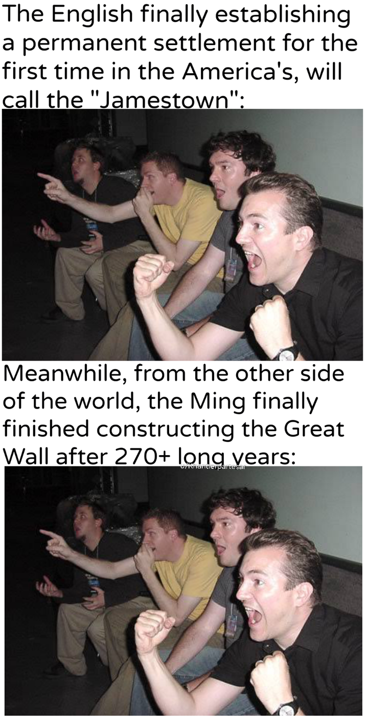 The English finally establishing a permanent settlement for the first time in the America's, will call the "Jamestown": Meanwhile, from the other side of the world, the Ming finally finished constructing the Great Wall after 270+ long years: u/Khantlerpartesar