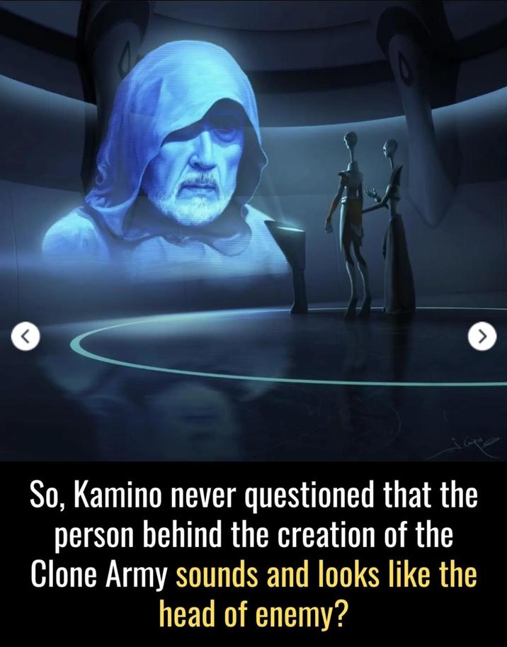 L > So, Kamino never questioned that the person behind the creation of the Clone Army sounds and looks like the head of enemy?