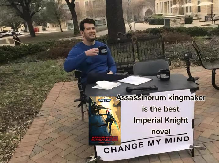24442 KINEMA Assassinorum kingmaker is the best Imperial Knight novel CHANGE MY MIND