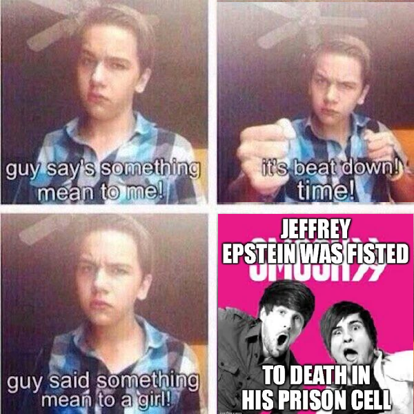 guy say's something mean to me! it's beat down! time! JEFFREY EPSTEIN WAS FISTED UMUONA guy said something mean to a girl! TO DEATH IN HIS PRISON CELL