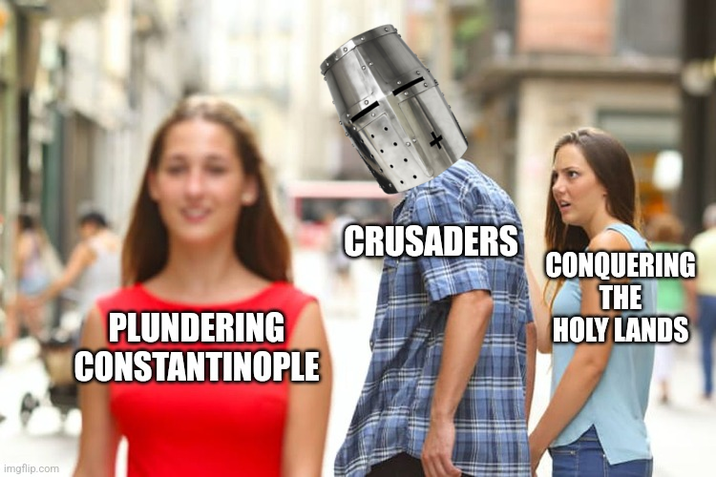 imgflip.com PLUNDERING CONSTANTINOPLE CRUSADERS CONQUERING THE HOLY LANDS