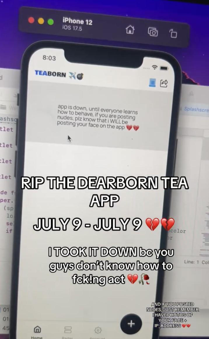 July 9th, 2025 post by @tearborn.app/ In a July 9th, 2025 post, the creator of a Dearborn, Michigan based all gender "Tea" app announced that they were shutting down the app soon after launch because users were posting nudes of other people without their consent.