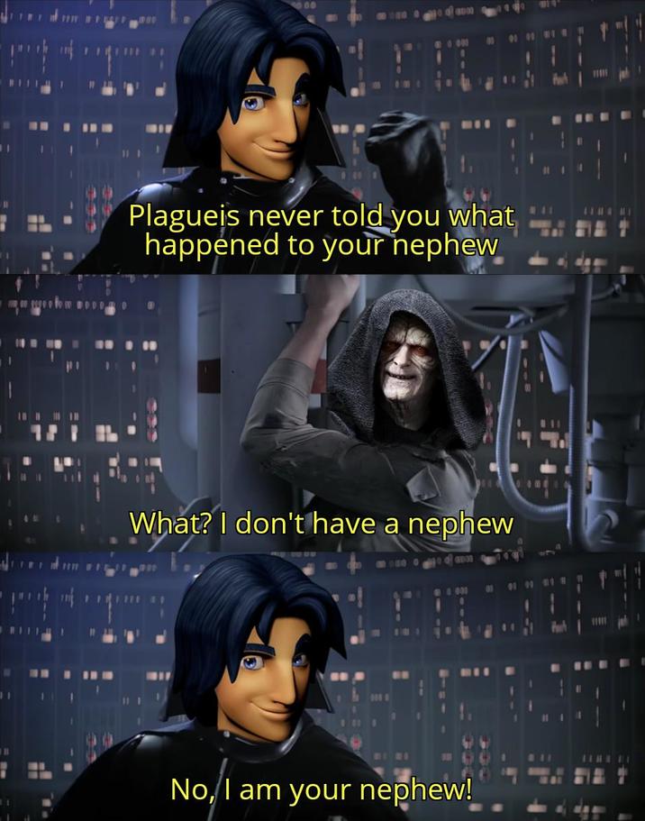 DO 0000 Plagueis never told you what happened to your nephew What? I don't have a nephew 800 b No, I am your nephew!