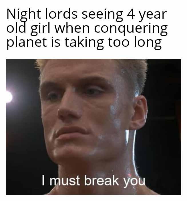 Night lords seeing 4 year old girl when conquering planet is taking too long I must break you