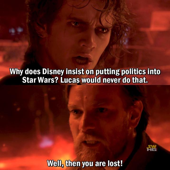 Why does Disney insist on putting politics into Star Wars? Lucas would never do that. Well, then you are lost! 龍 ИТ