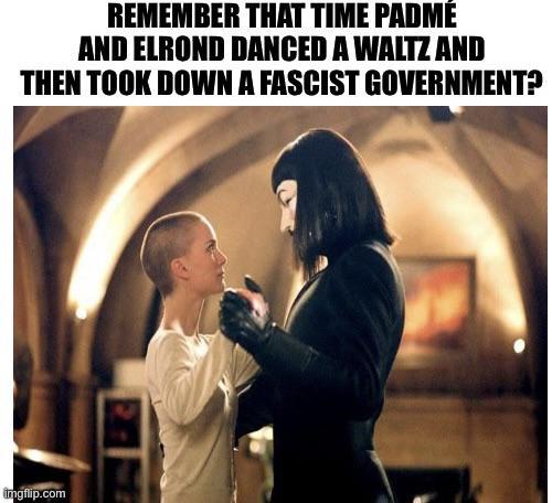 REMEMBER THAT TIME PADMÉ AND ELROND DANCED A WALTZ AND THEN TOOK DOWN A FASCIST GOVERNMENT? imgflip.com