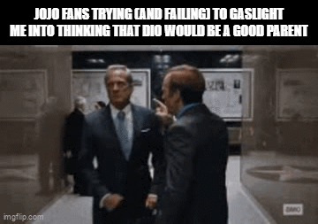 JOJO FANS TRYING CAND FAILING) TO GASLIGHT ME INTO THINKING THAT DIO WOULD BE A GOOD PARENT DMO imgflip.com