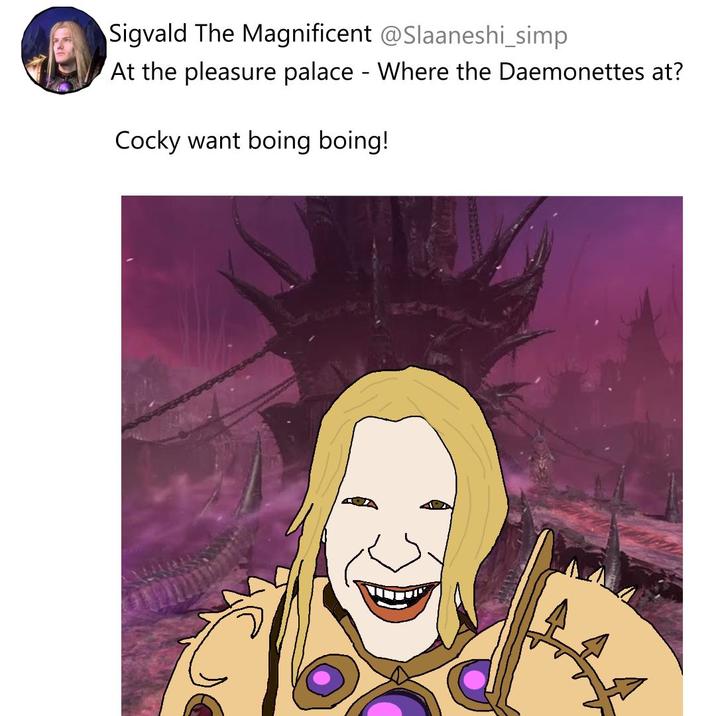 Sigvald The Magnificent @Slaaneshi_simp At the pleasure palace - Where the Daemonettes at? Cocky want boing boing!