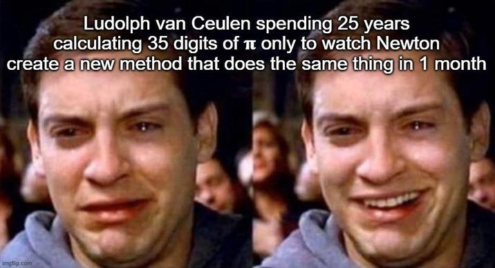 Ludolph van Ceulen spending 25 years calculating 35 digits of π only to watch Newton create a new method that does the same thing in 1 month imgflip.com