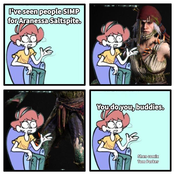 I've seen people SIMP for Aranessa Saltspite. You do you, buddies. Shen comix Tom Parker