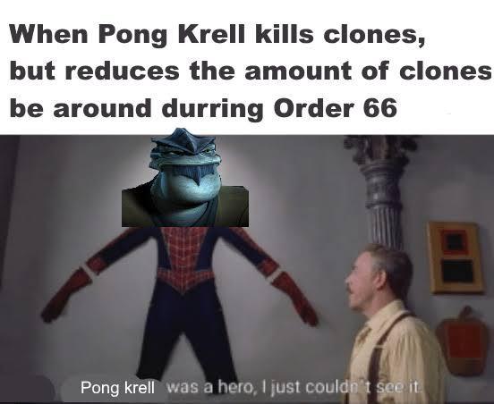 When Pong Krell kills clones, but reduces the amount of clones be around durring Order 66 Pong krell was a hero, I just couldn't see it