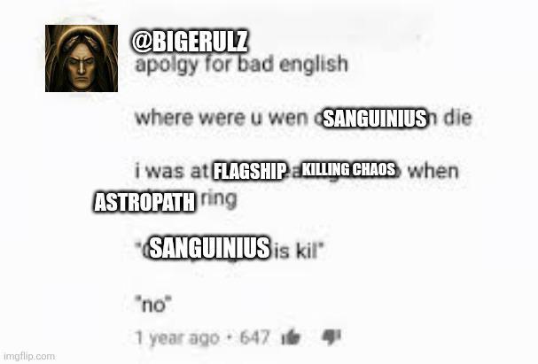 imgflip.com @BIGERULZ apolgy for bad english where were u wen SANGUINIUS die i was at FLAGSHIP KILLING CHAOS when ASTROPATH ring SANGUINIUS is kil "no" 1 year ago 647