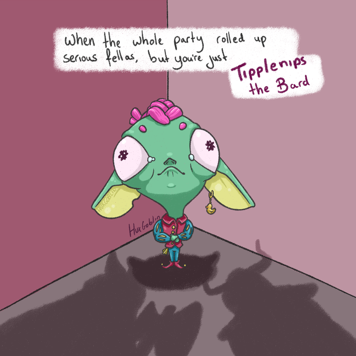 When the whole party rolled up fellas, but you're just Serious Tipplenips the Bard HUXGOBLIN Hux Goblinga
