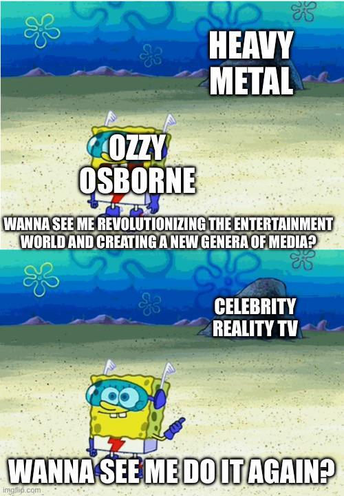 COZZY OSBORNE HEAVY METAL ES WANNA SEE ME REVOLUTIONIZING THE ENTERTAINMENT WORLD AND CREATING A NEW GENERA OF MEDIA? CELEBRITY REALITY TV WANNA SEE ME DO IT AGAIN? imgflip.com