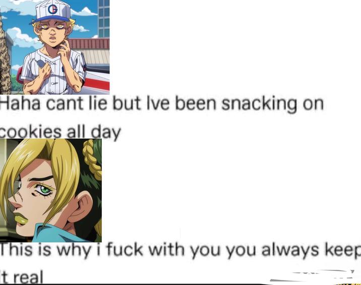 C Haha cant lie but Ive been snacking on cookies all day This is why i f--- with you you always keep It real