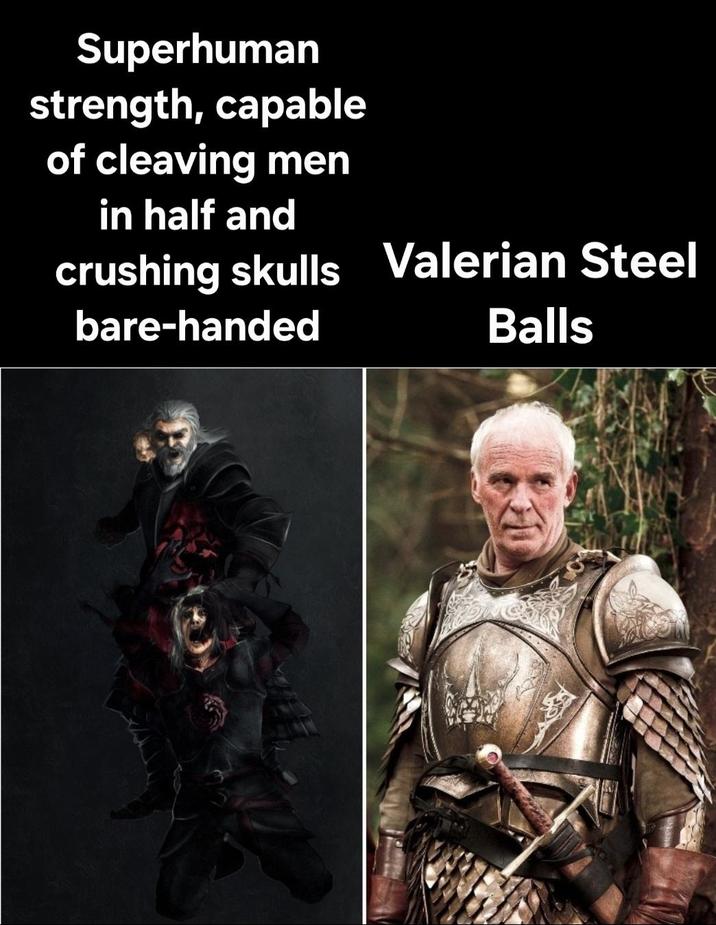 Superhuman strength, capable of cleaving men in half and crushing skulls Valerian Steel bare-handed Balls