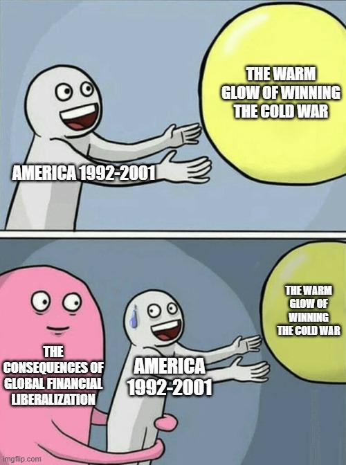 AMERICA 1992-2001 THE CONSEQUENCES OF AMERICA GLOBAL FINANCIAL 1992-2001 LIBERALIZATION imgflip.com THE WARM GLOW OF WINNING THE COLD WAR THE WARM GLOW OF WINNING THE COLD WAR