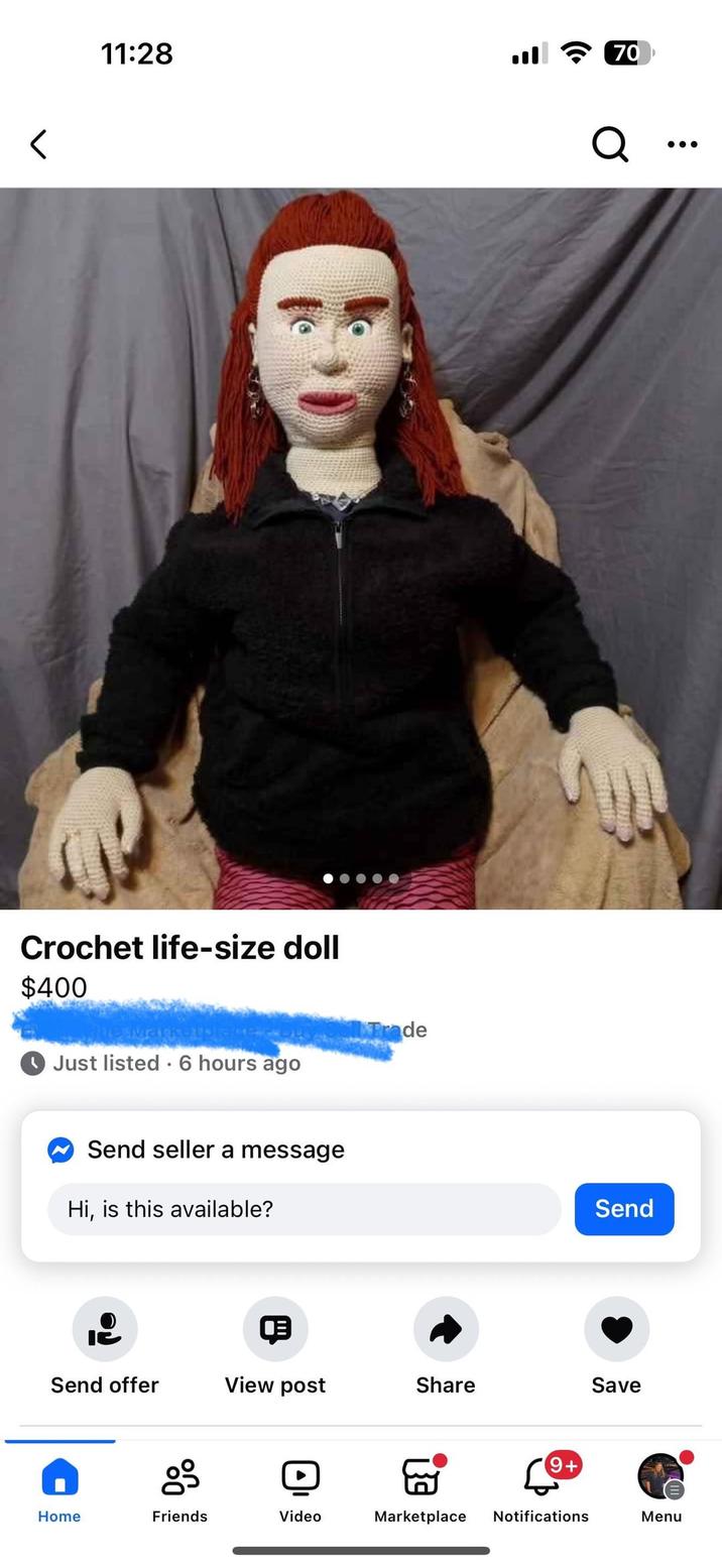 < 11:28 l 70 Q.. Crochet life-size doll $400 Just listed 6 hours ago ✔ Send seller a message Hi, is this available? Trade Send Q Send offer View post Share Save + Home Friends Video Marketplace Notifications Menu