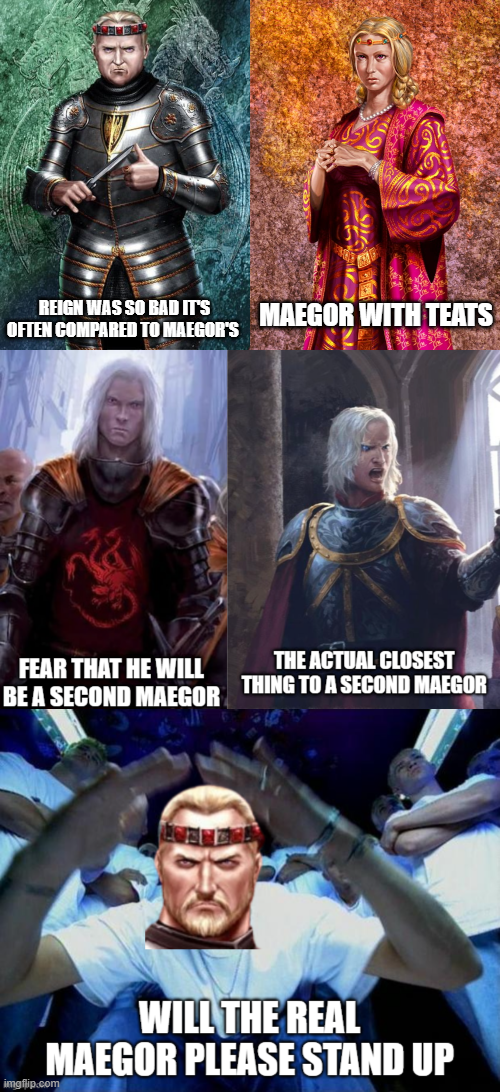 REIGN WAS SO BAD IT'S OFTEN COMPARED TO MAEGOR'S MAEGOR WITH TEATS FEAR THAT HE WILL THE ACTUAL CLOSEST THING TO A SECOND MAEGOR BE A SECOND MAEGOR WILL THE REAL MAEGOR PLEASE STAND UP imgflip.com