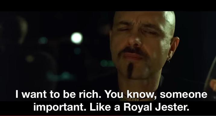 I want to be rich. You know, someone important. Like a Royal Jester.