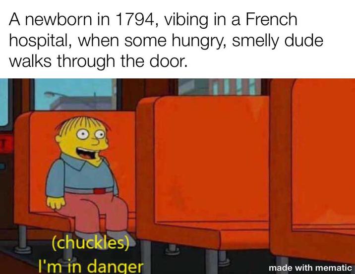 A newborn in 1794, vibing in a French hospital, when some hungry, smelly dude. walks through the door. (chuckles) I'm in danger made with mematic