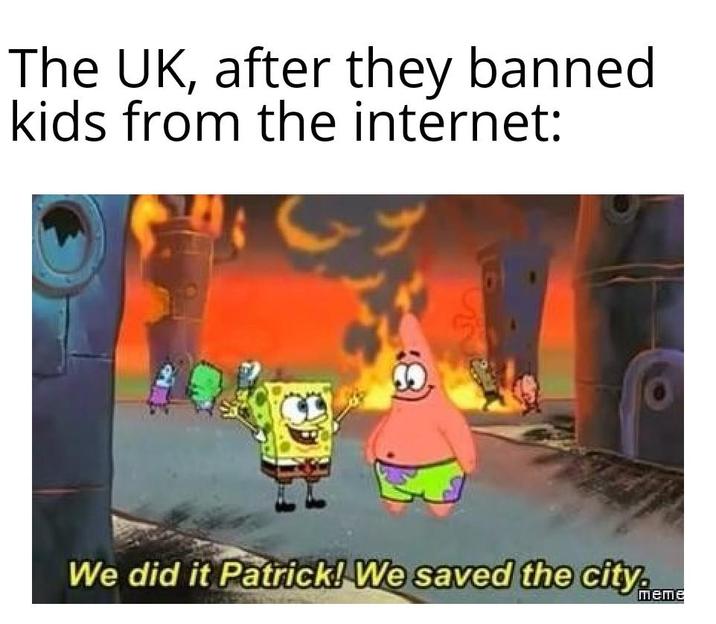 The UK, after they banned kids from the internet: We did it Patrick! We saved the city. meme