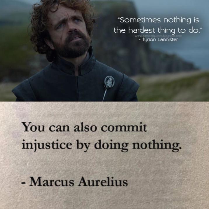 "Sometimes nothing is the hardest thing to do." www.gameofquotes.blogspot.com - Tyrion Lannister You can also commit injustice by doing nothing. - Marcus Aurelius