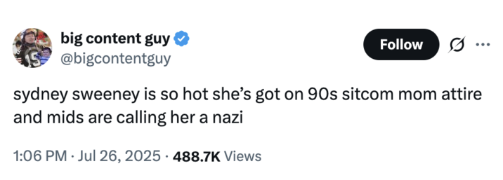 July 26th, 2025 tweet by @bigcontentguy X user @bigcontentguy commented on the backlash Sydney Sweeney received for the American Eagle advertisement, writing, "sydney sweeney is so hot she’s got on 90s sitcom mom attire and mids are calling her a nazi," and gathering over 20,000 likes in a day.