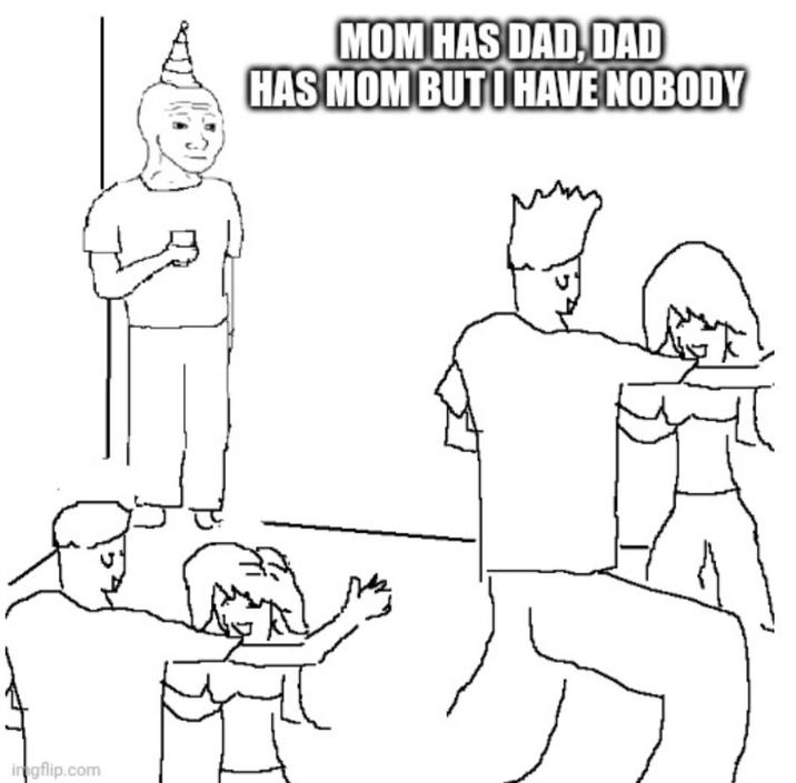 imgflip.com MOM HAS DAD, DAD HAS MOM BUT I HAVE NOBODY