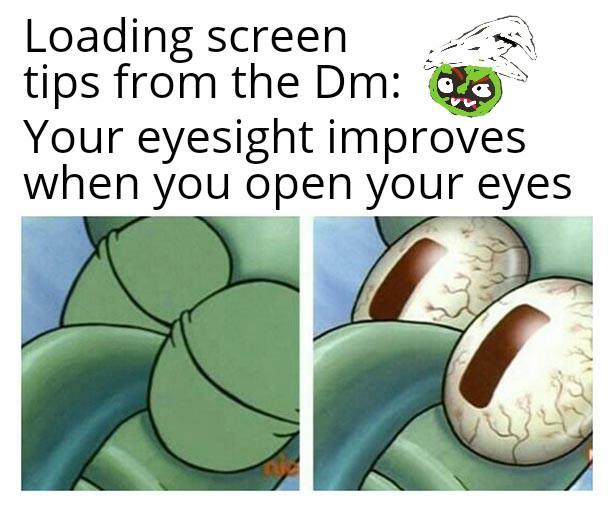 Loading screen tips from the Dm: Your eyesight improves when you open your eyes