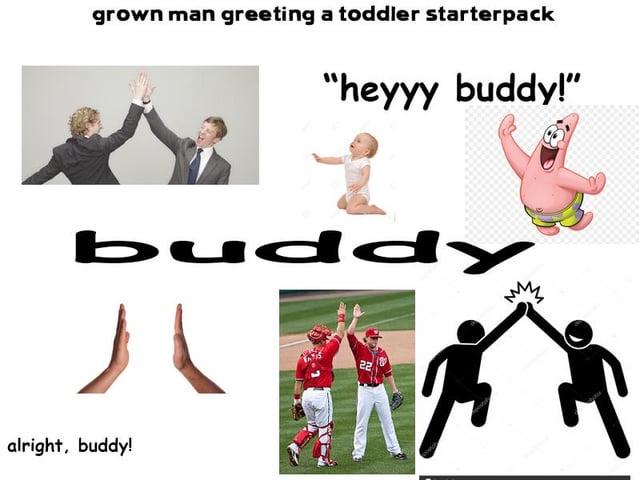 grown man greeting a toddler starterpack "heyyy buddy!" buddy миз alright, buddy! 22