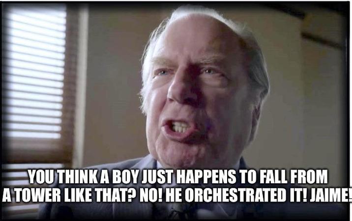 YOU THINK A BOY JUST HAPPENS TO FALL FROM A TOWER LIKE THAT? NO! HE ORCHESTRATED IT! JAIME!