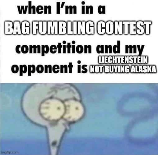 when I'm in a BAG FUMBLING CONTEST competition and my LIECHTENSTEIN opponent is NOT BUYING ALASKA imgflip.com