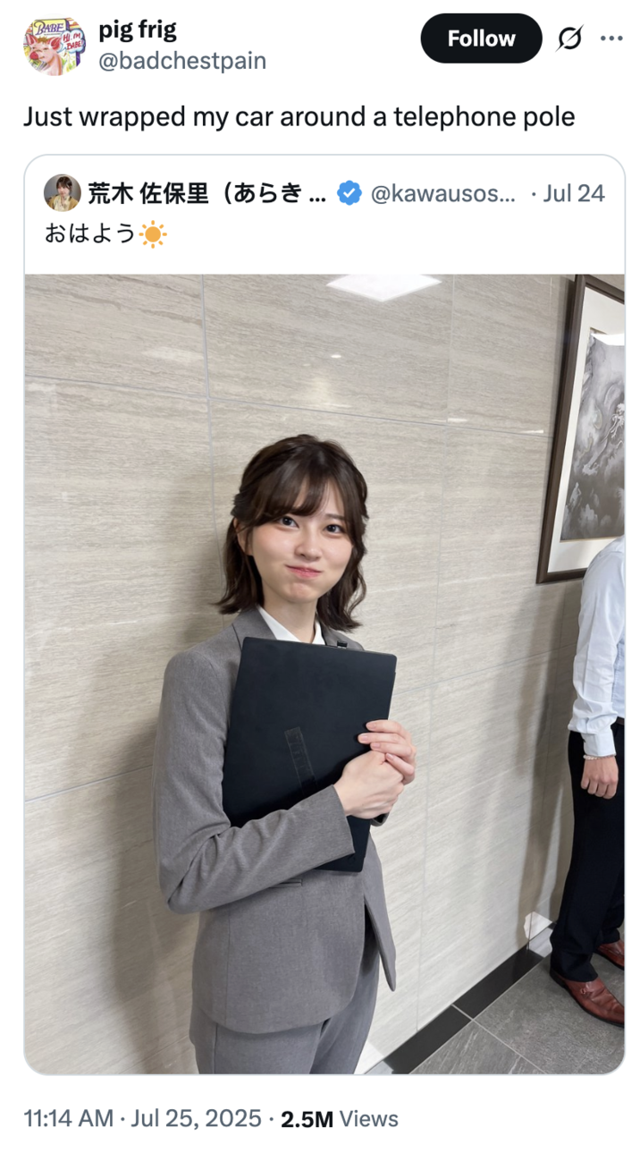 July 25th, 2025 tweet by @badchestpain X user @badchestpain quote tweeted the image of Saori Araki, joking about getting into a car accident because of her. The post read, "Just wrapped my car around a telephone pole," and gathering over 50,000 likes in a day.