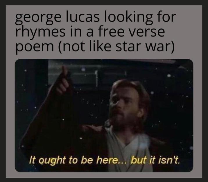george lucas looking for rhymes in a free verse poem (not like star war) It ought to be here... but it isn't.