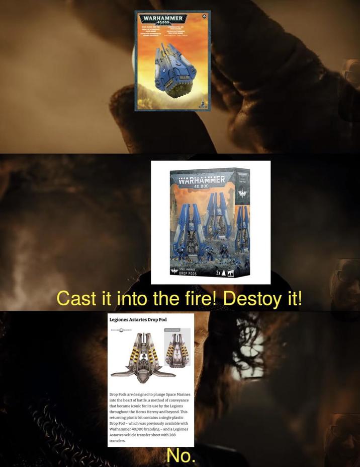 WARHAMMER 40,000 O WARHAMMER 40.000 SPACE MARINES DROP PODS 2x Cast it into the fire! Destoy it! Legiones Astartes Drop Pod Drop Pods are designed to plunge Space Marines into the heart of battle, a method of conveyance that became iconic for its use by the Legions throughout the Horus Heresy and beyond. This returning plastic kit contains a single plastic Drop Pod - which was previously available with Warhammer 40,000 branding-and a Legiones Astartes vehicle transfer sheet with 288 transfers. No.