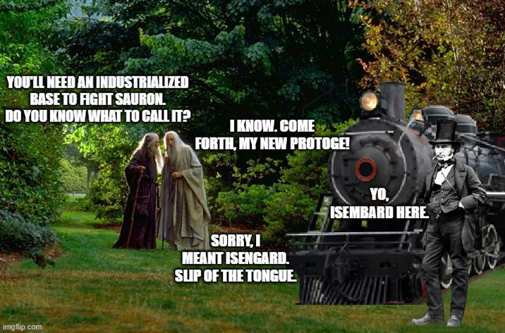 YOU'LL NEED AN INDUSTRIALIZED BASE TO FIGHT SAURON. DO YOU KNOW WHAT TO CALL IT? I KNOW.COME FORTH, MY NEW PROTOGE! imgflip.com TO SORRY, I MEANT ISENGARD. SUP OF THE TONGUE. YO. ISEMBARD HERE.