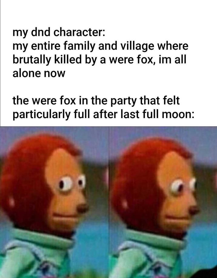 my dnd character: my entire family and village where brutally killed by a were fox, im all alone now the were fox in the party that felt particularly full after last full moon: