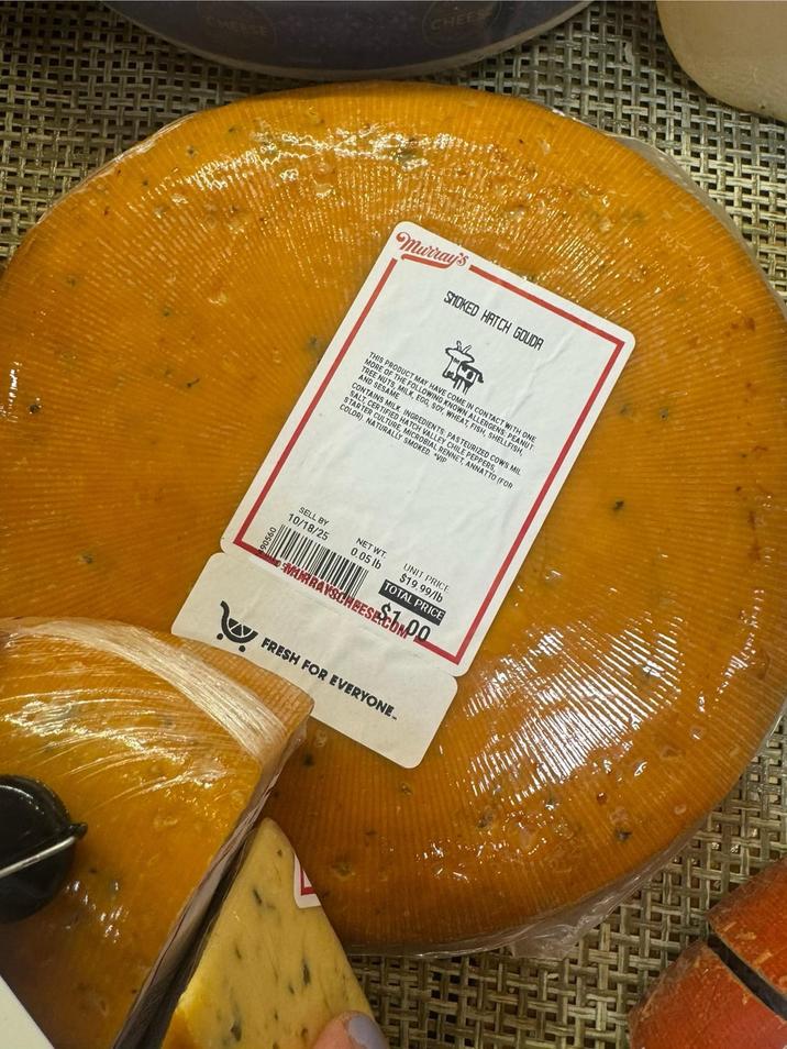 CHEESE CHEE Murray's SMOKED HATCH GOUDA THIS PRODUCTI MORE OF THE FOLLOWING KNOWN ALLERGENS: PEANUT TREE NUTS, MILK, EGG, SOY, WHEAT, FISH, SHELLFISH, I HAVE COME IN CONTACT WITH ONE AND SESAME CONTAINS MILK. INGREDIENTS: PASTEURIZED COWS MIL SALT, CERTIFIED HATCH VALLEY CHILE PEPPERS, STARTER C COLOR) NATURE VALL P RALLY SMOKED VENNET, ANNATTO (FOR 09500 SELL BY 10/18/25 NET WT. 0.05 lb UNIT PRICE $19.99/lb TOTAL PRICE SMURRAYSCHEESE.COM W FRESH FOR EVERYONE.
