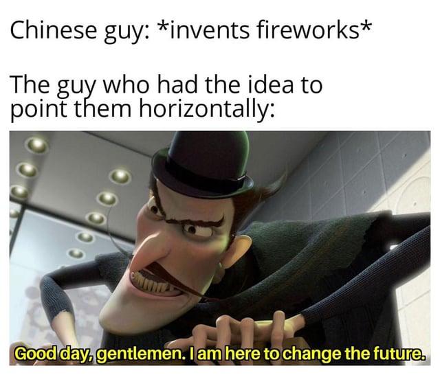 Chinese guy: *invents fireworks* The guy who had the idea to point them horizontally: 00000 Good day, gentlemen. I am here to change the future.