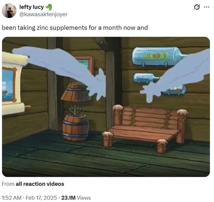 been taking zinc supplements for a month now and A meme reading, "been taking zinc supplements for a month now and." The meme uses a reaction GIF from SpongeBob.